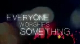 Everyone Worships Something